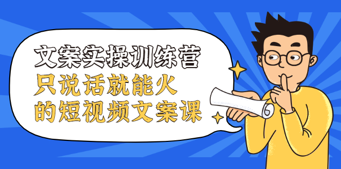 文案实操训练营，只说话就能火的短视频文案课副业基地_极客搞钱_中创网_福缘网_冒泡网_资源整合平台副业基地