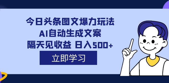 外面收费1980的今日头条图文爆力玩法,AI自动生成文案，隔天见收益 日入500+副业基地_极客搞钱_中创网_福缘网_冒泡网_资源整合平台副业基地