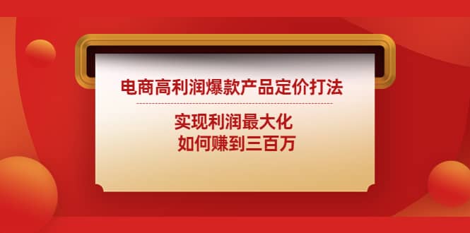 电商高利润爆款产品定价打法：实现利润最大化副业基地_极客搞钱_中创网_福缘网_冒泡网_资源整合平台副业基地