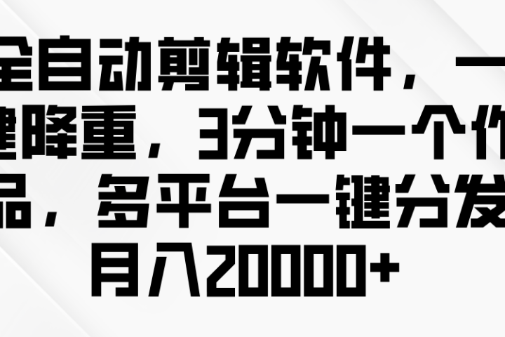 全自动剪辑软件，一键降重，3分钟一个作品，多平台一键分发月入2W+副业基地_极客搞钱_中创网_福缘网_冒泡网_资源整合平台副业基地