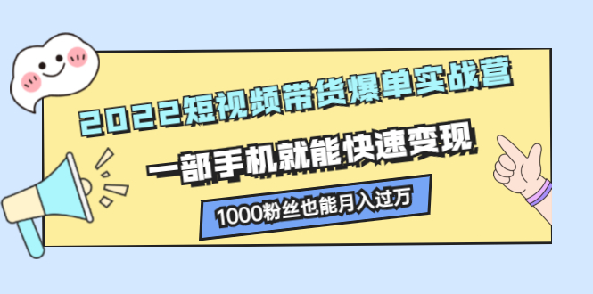 2022短视频带货爆单实战营，一部手机就能快速变现副业基地_极客搞钱_中创网_福缘网_冒泡网_资源整合平台副业基地