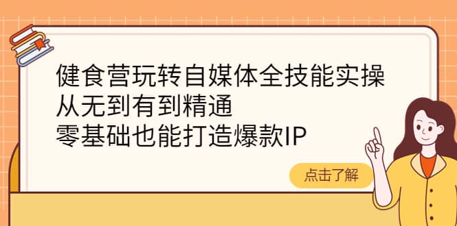 健食营玩转自媒体全技能实操，从无到有到精通，零基础也能打造爆款IP副业基地_极客搞钱_中创网_福缘网_冒泡网_资源整合平台副业基地