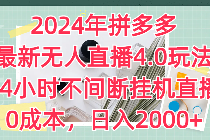 2024年拼多多最新无人直播4.0玩法，24小时不间断挂机直播，0成本，日入2000+副业基地_极客搞钱_中创网_福缘网_冒泡网_资源整合平台副业基地
