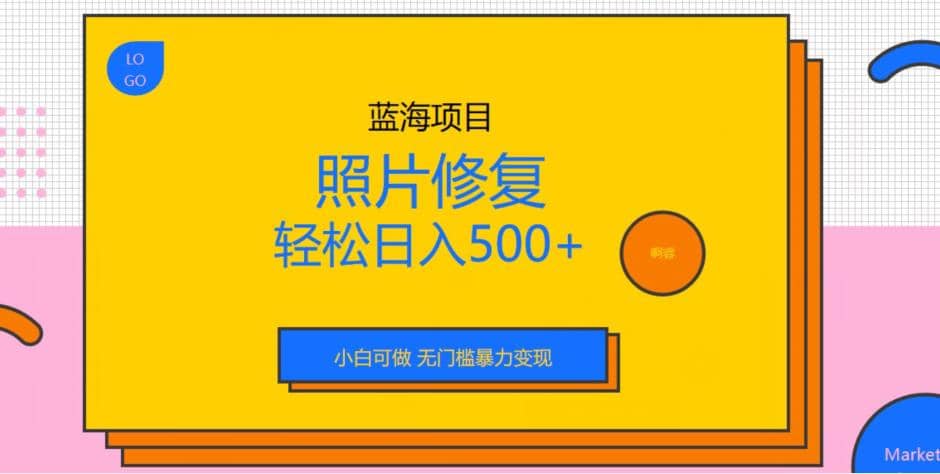 蓝海项目照片修复，轻松日入500+，小白可做无门槛暴力变现【揭秘】副业基地_极客搞钱_中创网_福缘网_冒泡网_资源整合平台副业基地