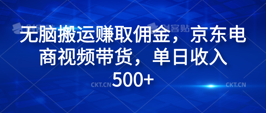 无脑搬运赚取佣金，京东电商视频带货，单日收入500+副业基地_极客搞钱_中创网_福缘网_冒泡网_资源整合平台副业基地