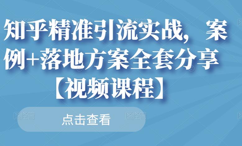 知乎精准引流实战，案例+落地方案全套分享【视频课程】副业基地_极客搞钱_中创网_福缘网_冒泡网_资源整合平台副业基地