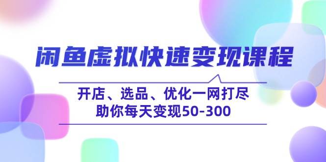 （14282期）闲鱼虚拟快速变现课程，开店、选品、优化一网打尽，助你每天变现50-300副业基地_极客搞钱_中创网_福缘网_冒泡网_资源整合平台副业基地