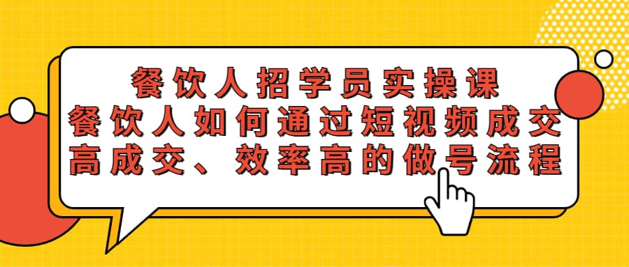 餐饮人招学员实操课，餐饮人如何通过短视频成交，高成交、效率高的做号流程副业基地_极客搞钱_中创网_福缘网_冒泡网_资源整合平台副业基地