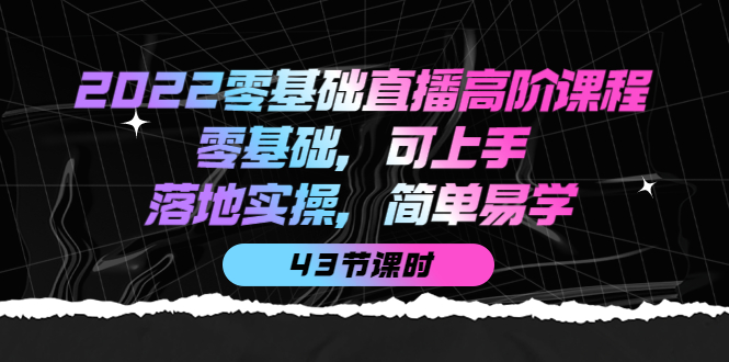 2022零基础直播高阶课程：零基础，可上手，落地实操，简单易学（43节课）副业基地_极客搞钱_中创网_福缘网_冒泡网_资源整合平台副业基地