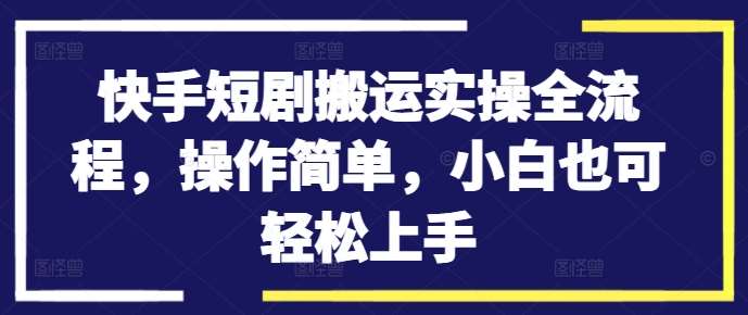 快手短剧搬运实操全流程，操作简单，小白也可轻松上手副业基地_极客搞钱_中创网_福缘网_冒泡网_资源整合平台副业基地