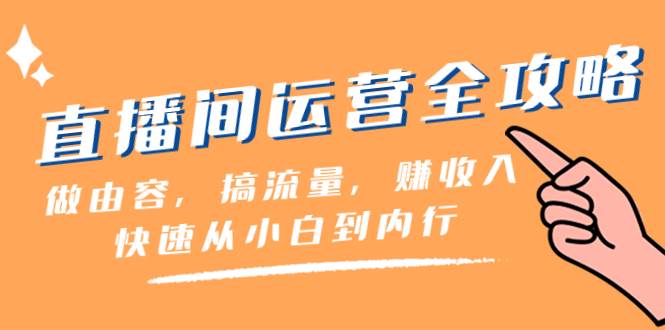 （8242期）直播间-运营全攻略：做由容，搞流量，赚收入一快速从小白到内行（46节课）副业基地_极客搞钱_中创网_福缘网_冒泡网_资源整合平台副业基地