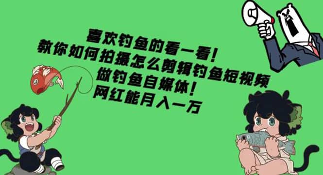 教你如何拍摄怎么剪辑钓鱼短视频，做钓鱼自媒体！副业基地_极客搞钱_中创网_福缘网_冒泡网_资源整合平台副业基地