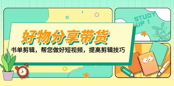 好物/分享/带货、书单剪辑，帮您做好短视频，提高剪辑技巧 打造百人直播间副业基地_极客搞钱_中创网_福缘网_冒泡网_资源整合平台副业基地