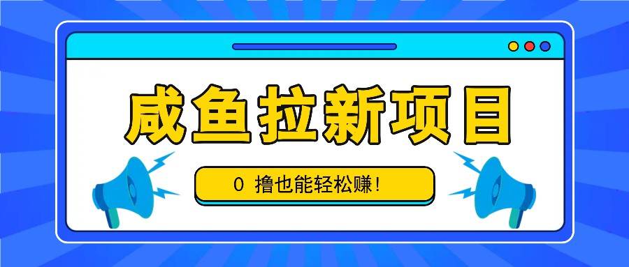 咸鱼拉新项目，拉新一单6-9元，0撸也能轻松赚，白撸几十几百！副业基地_极客搞钱_中创网_福缘网_冒泡网_资源整合平台副业基地