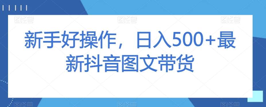 新手好操作，日入500+最新抖音图文带货【揭秘】副业基地_极客搞钱_中创网_福缘网_冒泡网_资源整合平台副业基地