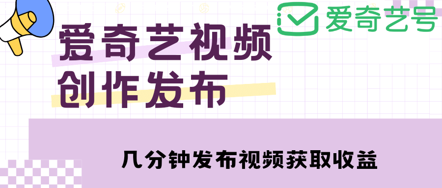 爱奇艺号视频发布，每天几分钟即可发布视频【教程+涨粉攻略】副业基地_极客搞钱_中创网_福缘网_冒泡网_资源整合平台副业基地