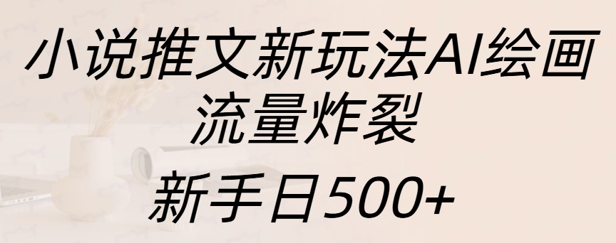 小说推文新玩法AI绘画，流量炸裂，新手日入500+副业基地_极客搞钱_中创网_福缘网_冒泡网_资源整合平台副业基地