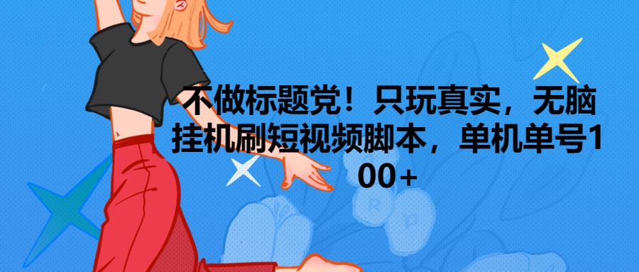 只玩真实，无脑挂机短视频脚本，保底单机单号日入100+副业基地_极客搞钱_中创网_福缘网_冒泡网_资源整合平台副业基地