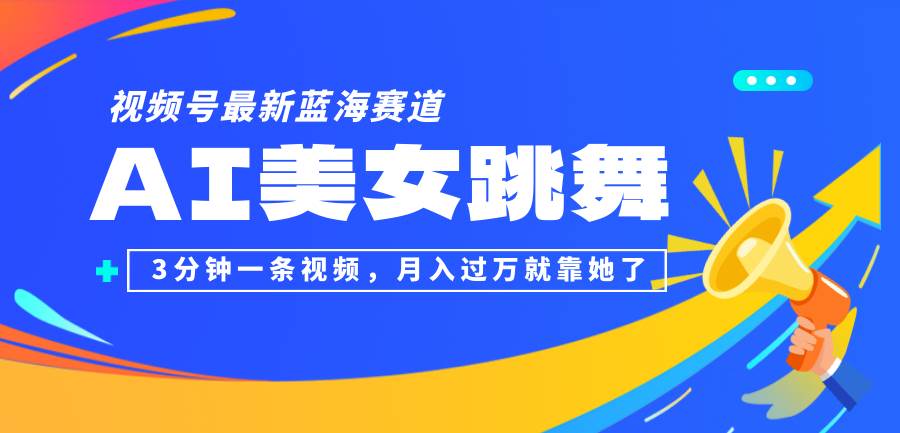 （12673期）视频号最新蓝海赛道，AI美女跳舞，3分钟一条视频，月入过万就靠她了！副业基地_极客搞钱_中创网_福缘网_冒泡网_资源整合平台副业基地