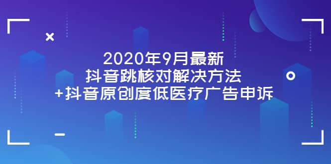 2020年9月最新抖音跳核对解决方法+抖音原创度低医疗广告申诉副业基地_极客搞钱_中创网_福缘网_冒泡网_资源整合平台副业基地
