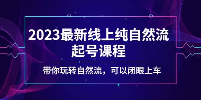 2023最新线上纯自然流起号课程，带你玩转自然流，可以闭眼上车副业基地_极客搞钱_中创网_福缘网_冒泡网_资源整合平台副业基地