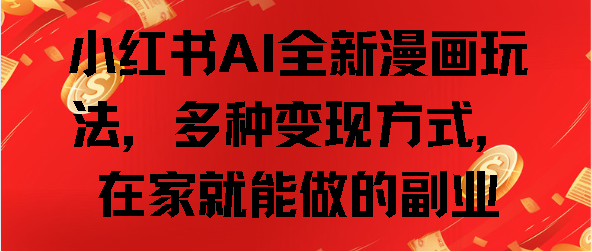 小红书AI全新漫画玩法，多种变现方式，在家就能做的副业副业基地_极客搞钱_中创网_福缘网_冒泡网_资源整合平台副业基地