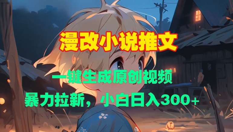 漫改小说推文，一键生成原创视频，暴力拉新，小白日入3张副业基地_极客搞钱_中创网_福缘网_冒泡网_资源整合平台副业基地