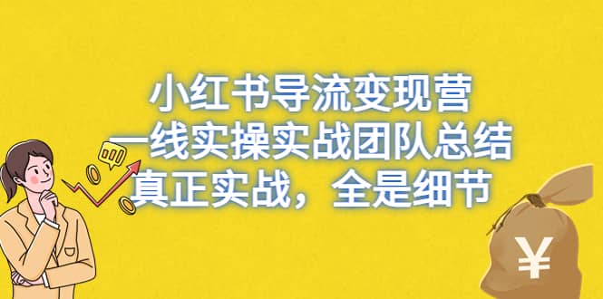 小红书导流变现营，一线实战团队总结，真正实战，全是细节，全平台适用副业基地_极客搞钱_中创网_福缘网_冒泡网_资源整合平台副业基地