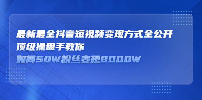 最新最全抖音短视频变现方式全公开，快人一步迈入抖音运营变现捷径副业基地_极客搞钱_中创网_福缘网_冒泡网_资源整合平台副业基地