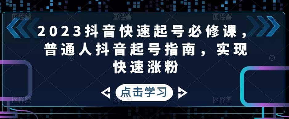 2023抖音快速起号必修课，普通人抖音起号指南，实现快速涨粉副业基地_极客搞钱_中创网_福缘网_冒泡网_资源整合平台副业基地