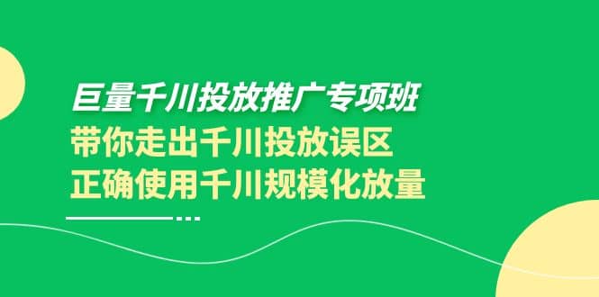 巨量千川投放推广专项班，带你走出千川投放误区正确使用千川规模化放量副业基地_极客搞钱_中创网_福缘网_冒泡网_资源整合平台副业基地