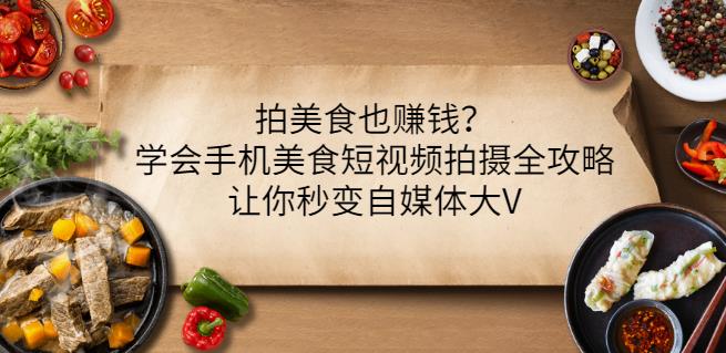 拍美食也赚钱？学会手机美食短视频拍摄全攻略，让你秒变自媒体大V副业基地_极客搞钱_中创网_福缘网_冒泡网_资源整合平台副业基地