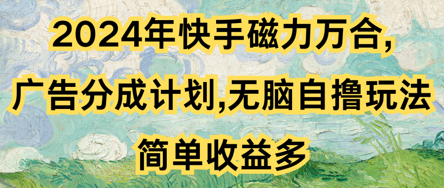 2024年快手磁力万合,广告分成计划无脑自撸玩法，简单收益多副业基地_极客搞钱_中创网_福缘网_冒泡网_资源整合平台副业基地