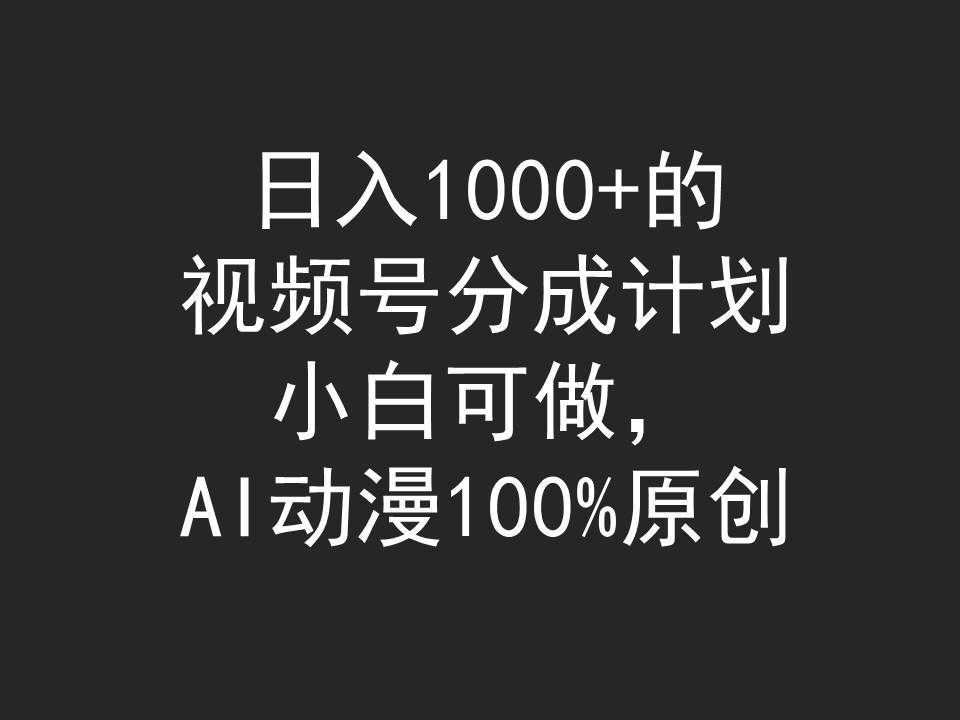 （9653期）日入1000+的视频号分成计划，小白可做，AI动漫100%原创副业基地_极客搞钱_中创网_福缘网_冒泡网_资源整合平台副业基地
