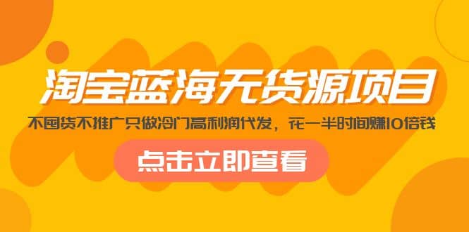 淘宝蓝海无货源项目，不囤货不推广只做冷门高利润代发副业基地_极客搞钱_中创网_福缘网_冒泡网_资源整合平台副业基地