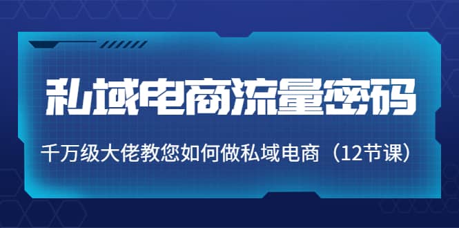 私域电商流量密码：千万级大佬教您如何做私域电商（12节课）副业基地_极客搞钱_中创网_福缘网_冒泡网_资源整合平台副业基地