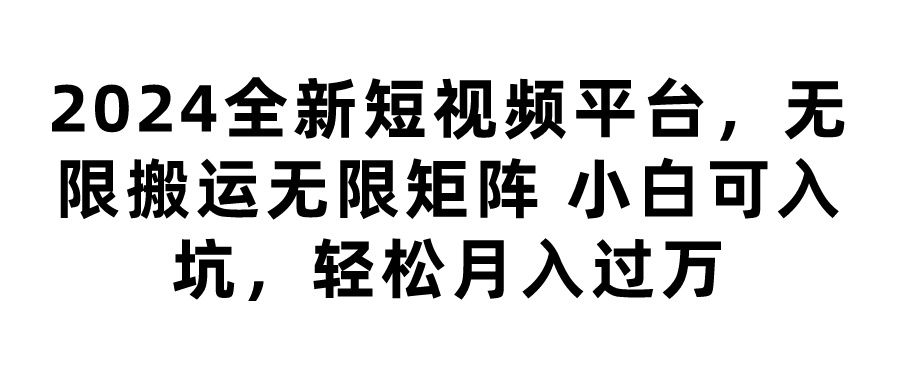 2024全新短视频平台，无限搬运无限矩阵，小白可入坑，轻松月入过万副业基地_极客搞钱_中创网_福缘网_冒泡网_资源整合平台副业基地
