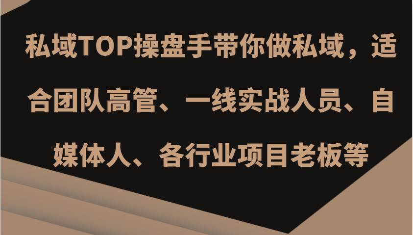 私域TOP操盘手带你做私域，适合团队高管、一线实战人员、自媒体人、各行业项目老板等副业基地_极客搞钱_中创网_福缘网_冒泡网_资源整合平台副业基地