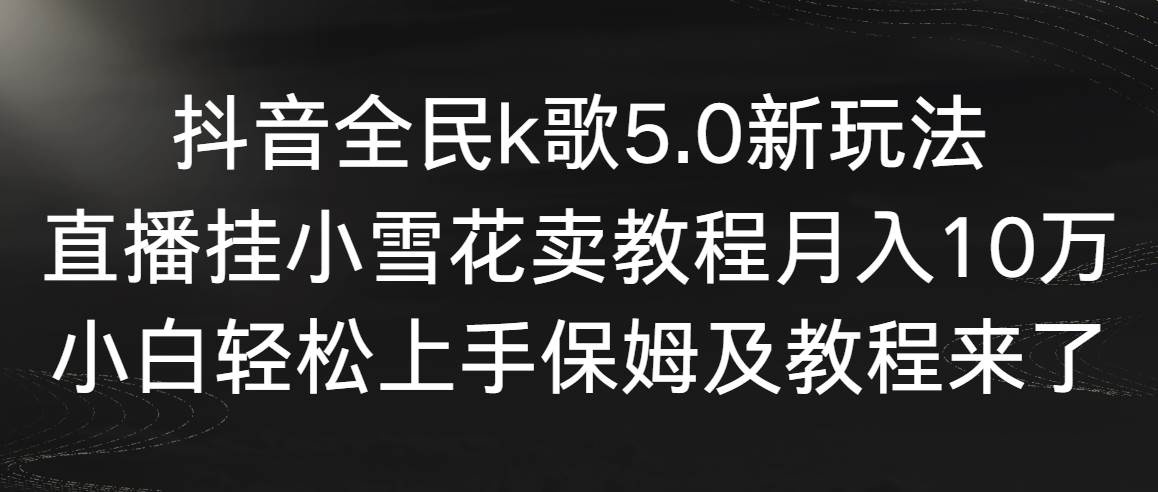（9021期）抖音全民k歌5.0新玩法，直播挂小雪花卖教程月入10万，小白轻松上手，保…副业基地_极客搞钱_中创网_福缘网_冒泡网_资源整合平台副业基地