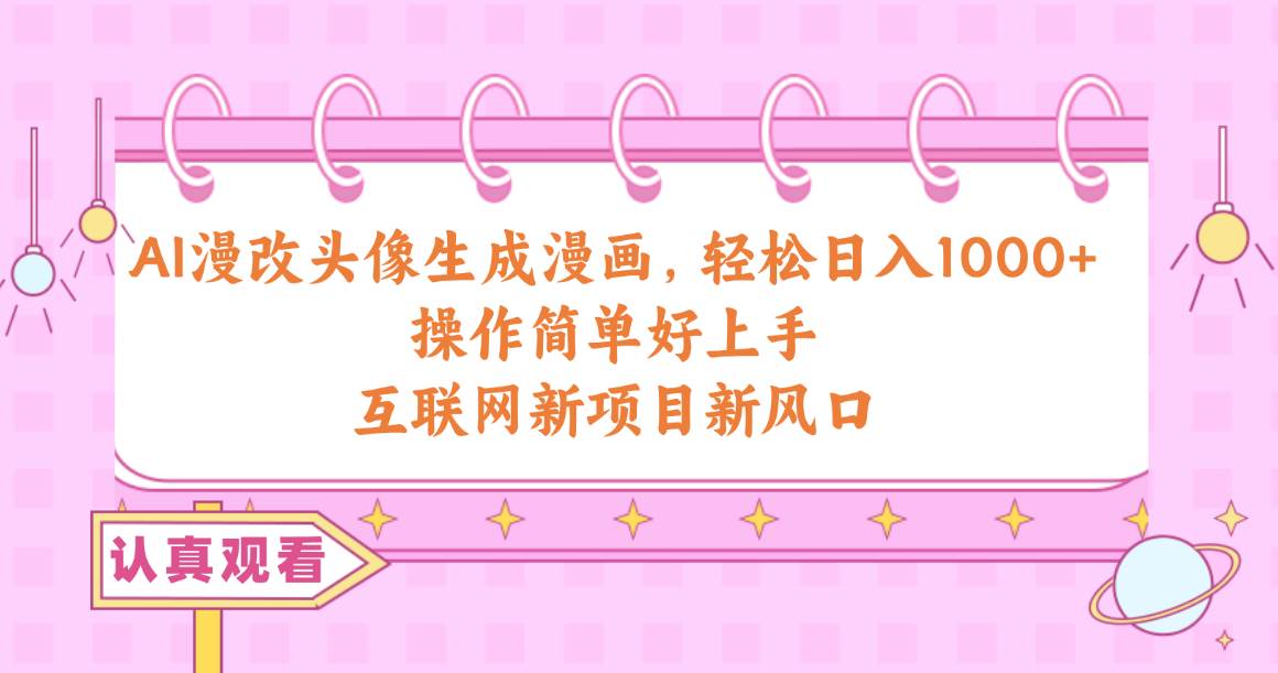 （10387期）AI漫改头像生成漫画，轻松日入1000+，操作简单好上手，互联网新项目新风口副业基地_极客搞钱_中创网_福缘网_冒泡网_资源整合平台副业基地