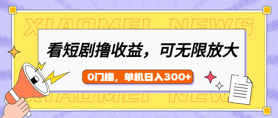 看短剧领收益，可矩阵无限放大，单机日收益300+，新手小白轻松上手副业基地_极客搞钱_中创网_福缘网_冒泡网_资源整合平台副业基地