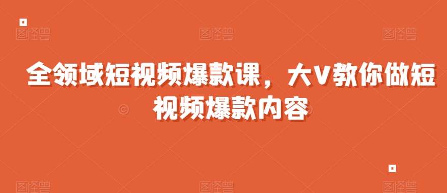 全领域短视频爆款课，全网两千万粉丝大V教你做短视频爆款内容副业基地_极客搞钱_中创网_福缘网_冒泡网_资源整合平台副业基地