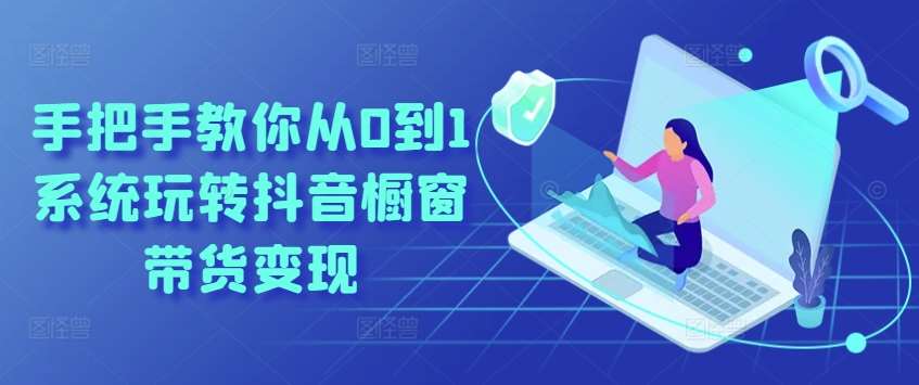 手把手教你从0到1系统玩转抖音橱窗带货变现副业基地_极客搞钱_中创网_福缘网_冒泡网_资源整合平台副业基地