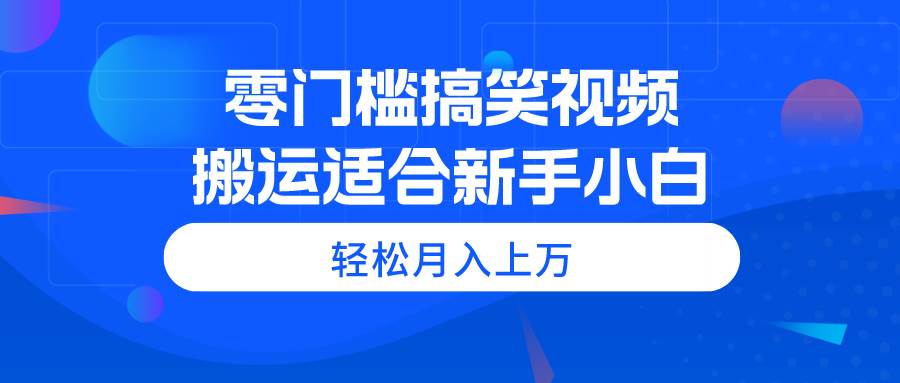 （11026期）零门槛搞笑视频搬运，轻松月入上万，适合新手小白副业基地_极客搞钱_中创网_福缘网_冒泡网_资源整合平台副业基地