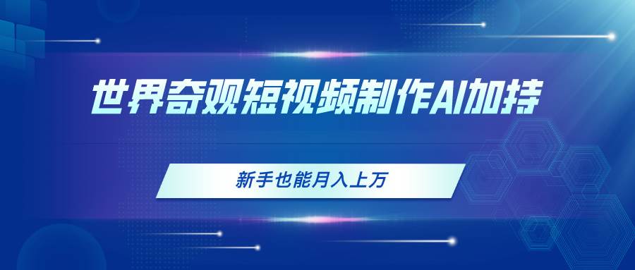 （11159期）世界奇观短视频制作，AI加持，新手也能月入上万副业基地_极客搞钱_中创网_福缘网_冒泡网_资源整合平台副业基地