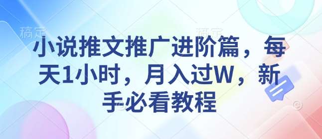 小说推文推广进阶篇，每天1小时，月入过W，新手必看教程副业基地_极客搞钱_中创网_福缘网_冒泡网_资源整合平台副业基地