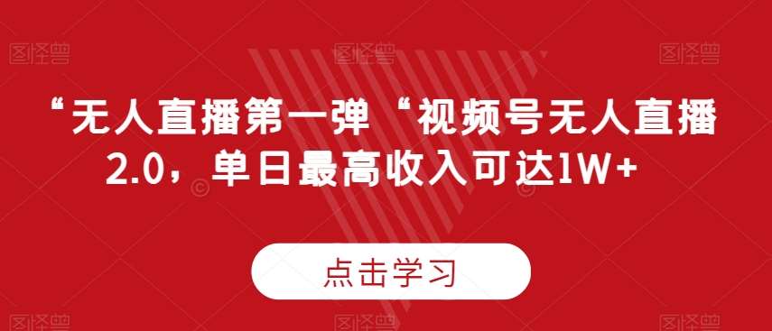 “无人直播第一弹“视频号无人直播2.0，单日最高收入可达1W+【揭秘】副业基地_极客搞钱_中创网_福缘网_冒泡网_资源整合平台副业基地