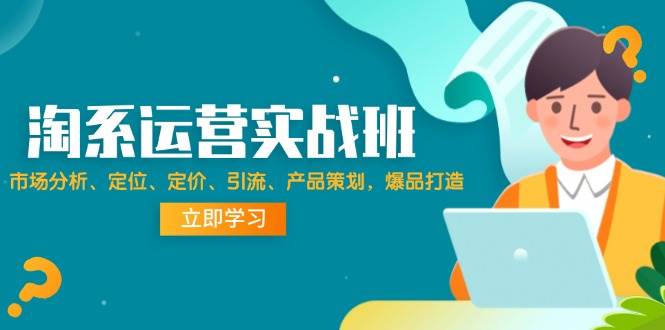 （12186期）淘系运营实战班：市场分析、定位、定价、引流、产品策划，爆品打造副业基地_极客搞钱_中创网_福缘网_冒泡网_资源整合平台副业基地