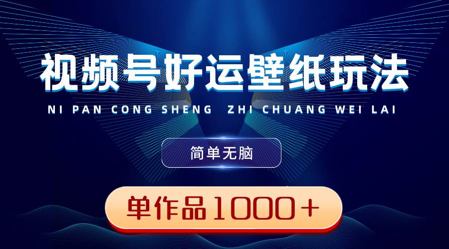 （8691期）视频号好运壁纸玩法，简单无脑 ，发一个爆一个，单作品收益1000＋副业基地_极客搞钱_中创网_福缘网_冒泡网_资源整合平台副业基地