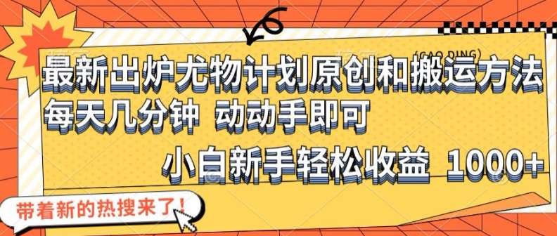 最新出炉尤物计划原创和搬运方法，简单易操作，动动手，小白新手轻松日入1000+【揭秘】副业基地_极客搞钱_中创网_福缘网_冒泡网_资源整合平台副业基地
